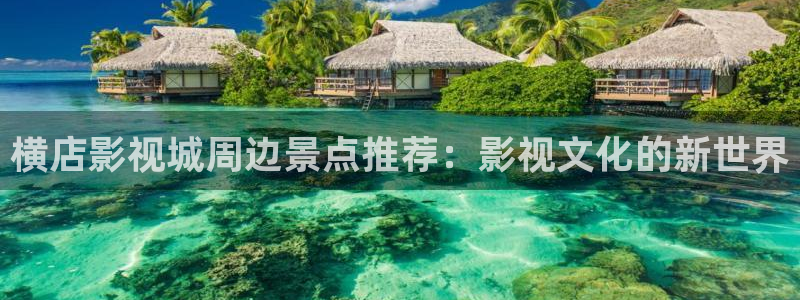 酷客手机影院免费版：横店影视城周边景点推荐：影视文化的新世界