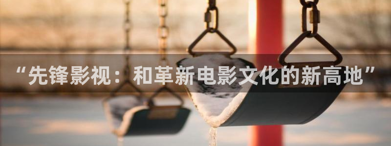 酷客影院2023最新：“先锋影视：和革新电影文化的新高地”